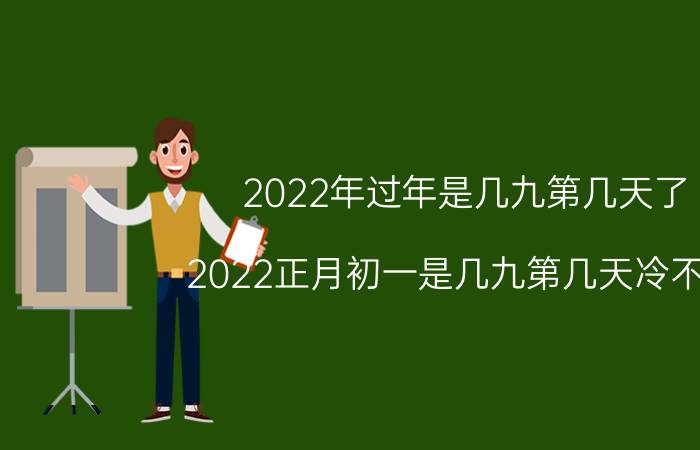 2022年过年是几九第几天了 2022正月初一是几九第几天冷不冷